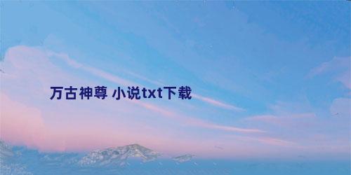 万古神尊 小说txt下载